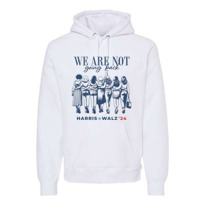 We Are Not Going Back Vote Harris Walz Premium Hoodie