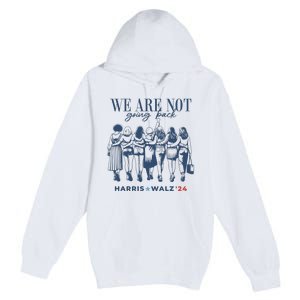 We Are Not Going Back Vote Harris Walz Premium Pullover Hoodie