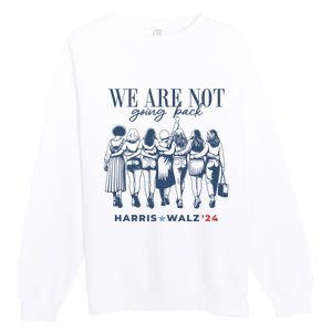 We Are Not Going Back Vote Harris Walz Premium Crewneck Sweatshirt