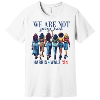 We Are Not Going Back Kamala Harris Waltz 24 Madam President Premium T-Shirt