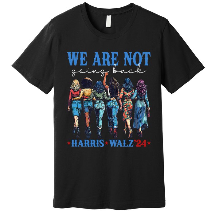 We Are Not Going Back Kamala Harris Waltz 24 Madam President Gift Premium T-Shirt