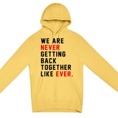 We Are Never Getting Back Together Like Ever For Men Women Premium Pullover Hoodie