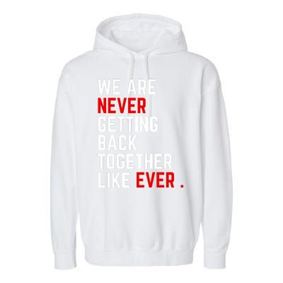 We Are Never Getting Back Together Like Ever Eras Ts Lover Garment-Dyed Fleece Hoodie