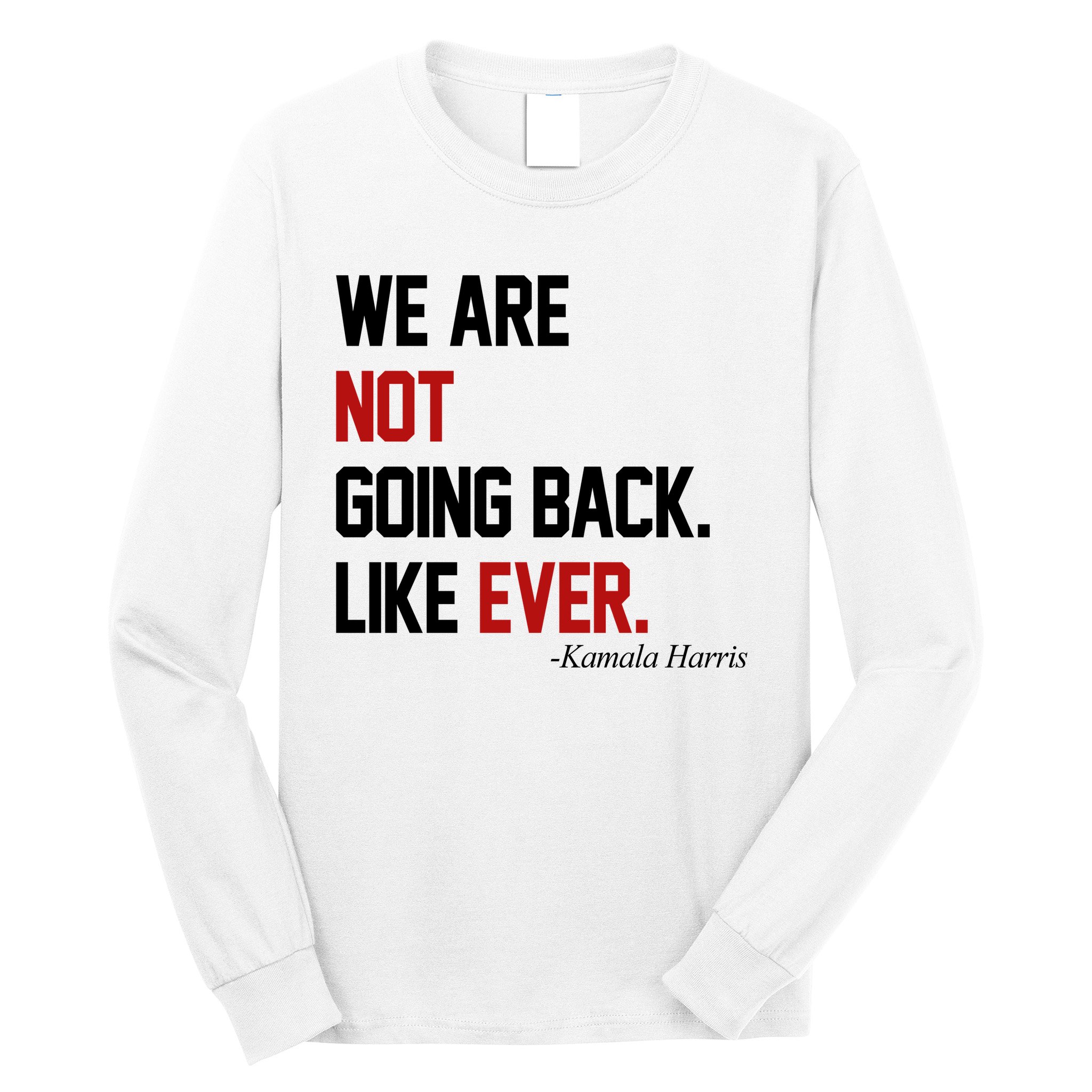 We Are Not Going Back Like Ever Pro Kamala Harris Long Sleeve Shirt
