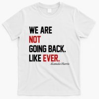 We Are Not Going Back Like Ever Pro Kamala Harris T-Shirt
