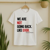We Are Not Going Back Like Ever Pro Kamala Harris T-Shirt