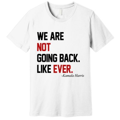 We Are Not Going Back Like Ever Pro Kamala Harris Premium T-Shirt