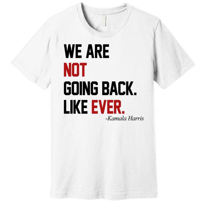 We Are Not Going Back Like Ever Pro Kamala Harris Premium T-Shirt