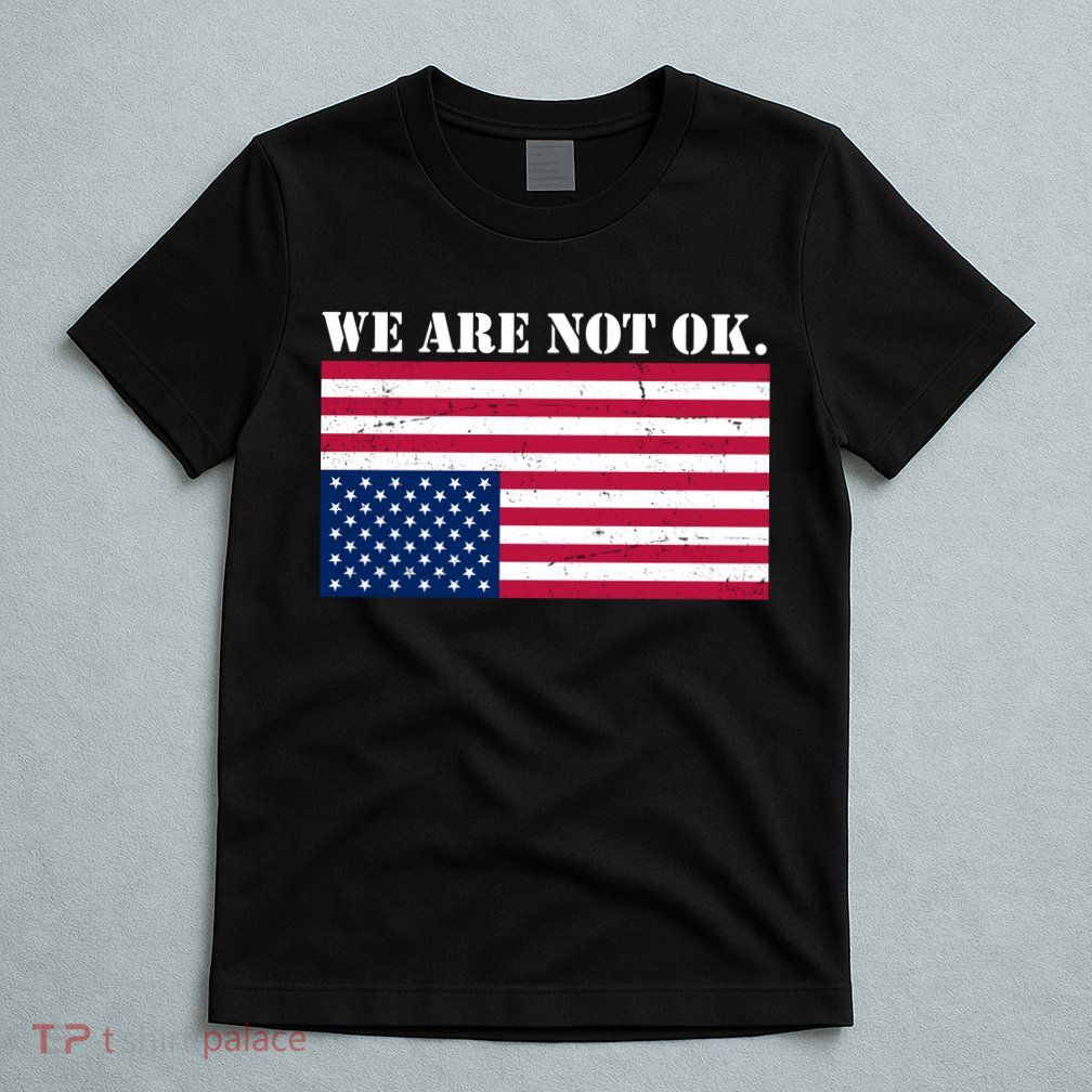 We Are Not Ok Upside Down American Flag T-Shirt