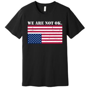 We Are Not Ok Upside Down American Flag Premium T-Shirt