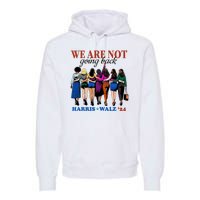 We Are Not Going Back Kamala Harris Waltz 24 Madam President Premium Hoodie