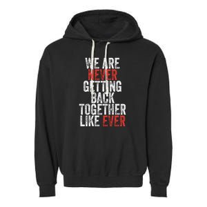 We Are Never Getting Back Together Like Ever Garment-Dyed Fleece Hoodie