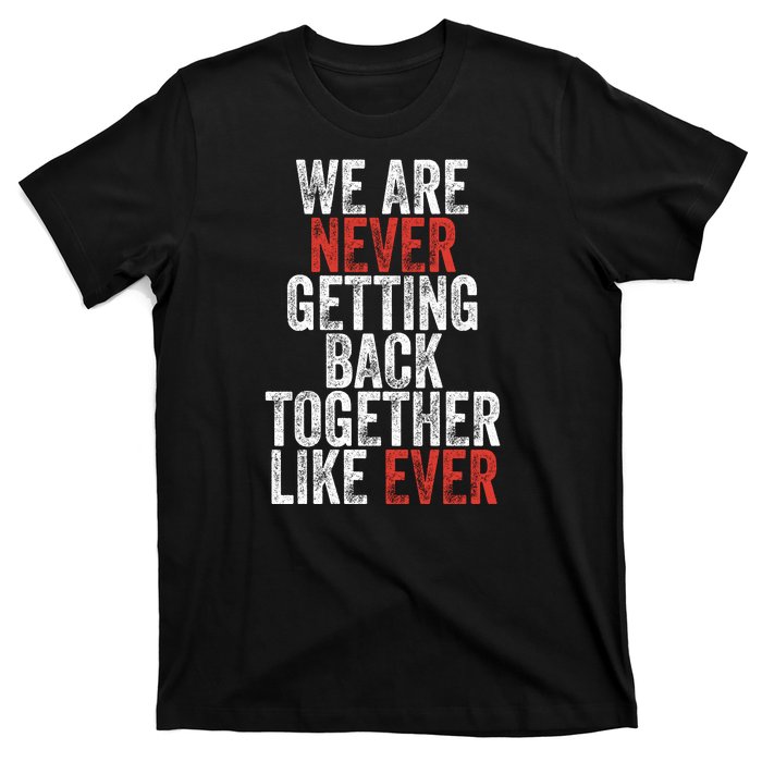 We Are Never Getting Back Together Like Ever T-Shirt