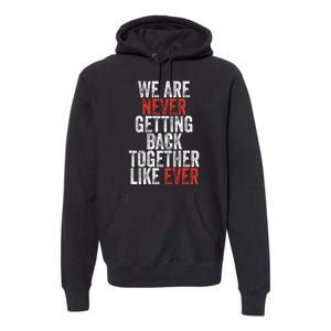 We Are Never Getting Back Together Like Ever Premium Hoodie