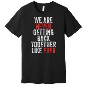 We Are Never Getting Back Together Like Ever Premium T-Shirt