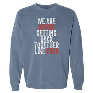 We Are Never Getting Back Together Like Ever Garment-Dyed Sweatshirt