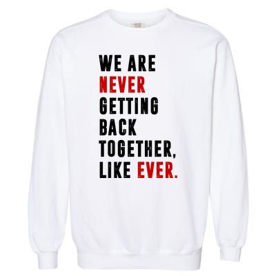 We Are Never Getting Back Together Like Ever Breakup Garment-Dyed Sweatshirt