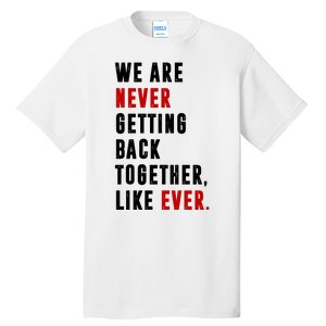 We Are Never Getting Back Together Like Ever Breakup Tall T-Shirt