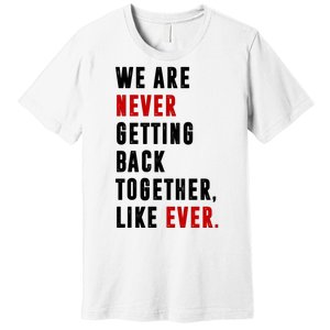 We Are Never Getting Back Together Like Ever Breakup Premium T-Shirt