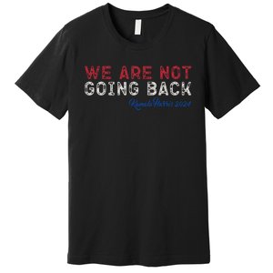 We Are Not Going Back President Kamala Harris 2024 Premium T-Shirt