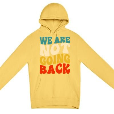 We Are Not Going Back Vote Kamala Harris For President 2024 Cute Gift Premium Pullover Hoodie