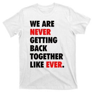 We Are Never Getting Back Together Like Ever T-Shirt