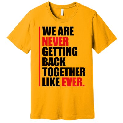 We Are Never Getting Back Together Like Ever Statement Premium T-Shirt