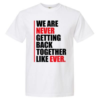 We Are Never Getting Back Together Like Ever Statement Garment-Dyed Heavyweight T-Shirt