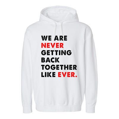 We Are Never Getting Back Together Like Ever Garment-Dyed Fleece Hoodie