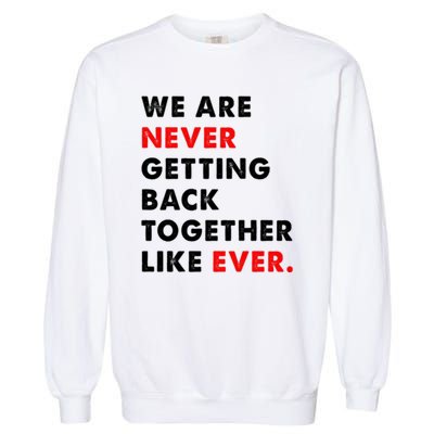 We Are Never Getting Back Together Like Ever Garment-Dyed Sweatshirt