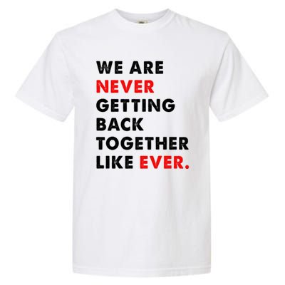 We Are Never Getting Back Together Like Ever Garment-Dyed Heavyweight T-Shirt