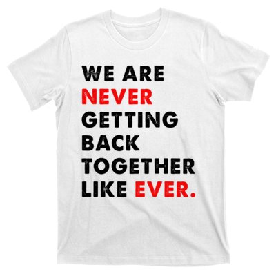 We Are Never Getting Back Together Like Ever T-Shirt