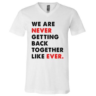 We Are Never Getting Back Together Like Ever V-Neck T-Shirt