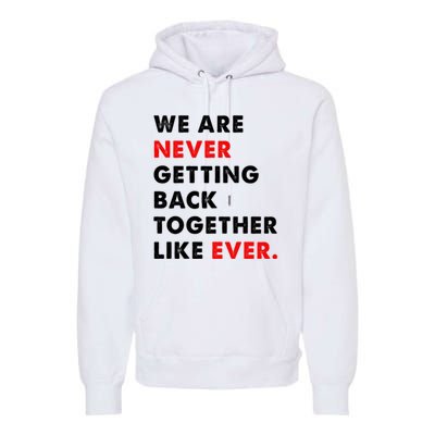 We Are Never Getting Back Together Like Ever Premium Hoodie