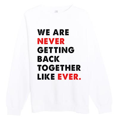 We Are Never Getting Back Together Like Ever Premium Crewneck Sweatshirt