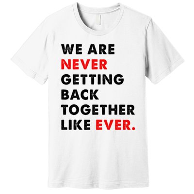 We Are Never Getting Back Together Like Ever Premium T-Shirt