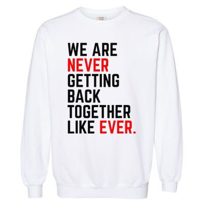 We Are Never Getting Back Together Like Ever Garment-Dyed Sweatshirt