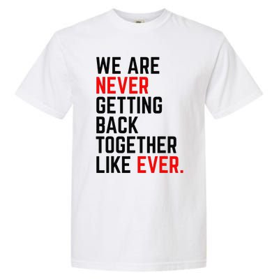 We Are Never Getting Back Together Like Ever Garment-Dyed Heavyweight T-Shirt