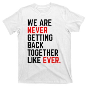 We Are Never Getting Back Together Like Ever T-Shirt