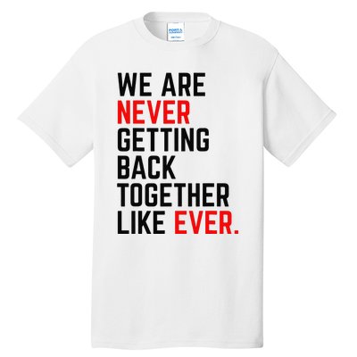 We Are Never Getting Back Together Like Ever Tall T-Shirt