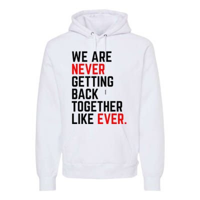 We Are Never Getting Back Together Like Ever Premium Hoodie