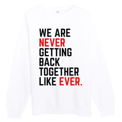 We Are Never Getting Back Together Like Ever Premium Crewneck Sweatshirt