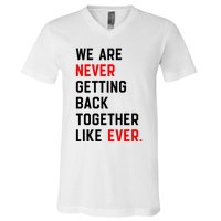 We Are Never Getting Back Together Like Ever V-Neck T-Shirt