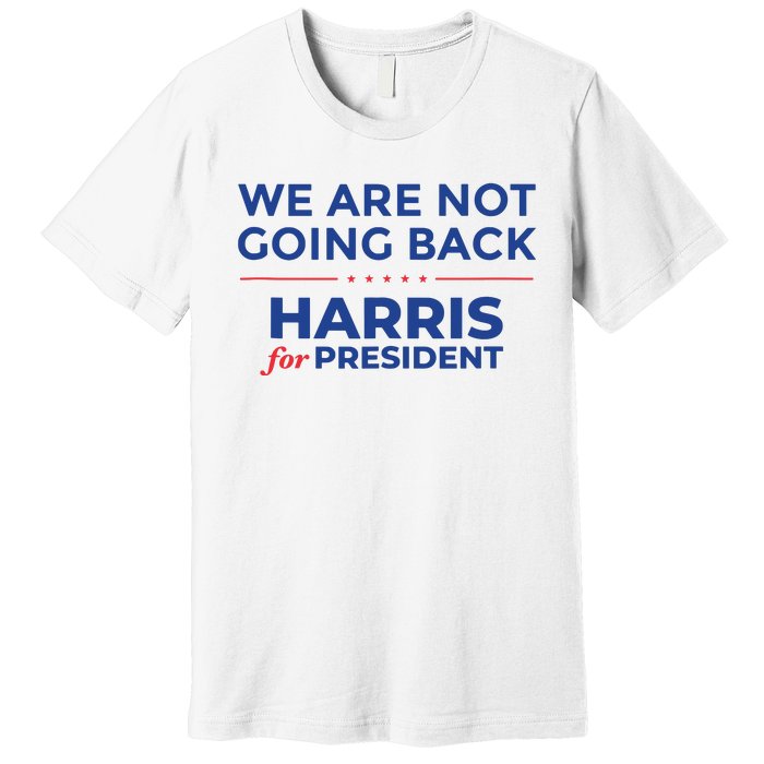 We Are Not Going Back Harris For President Kamala 2024 Premium T-Shirt