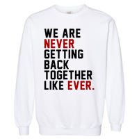 We Are Never Getting Back Together Like Ever Garment-Dyed Sweatshirt