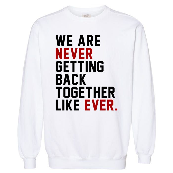 We Are Never Getting Back Together Like Ever Garment-Dyed Sweatshirt