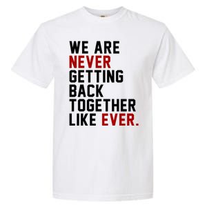 We Are Never Getting Back Together Like Ever Garment-Dyed Heavyweight T-Shirt