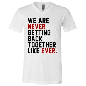 We Are Never Getting Back Together Like Ever V-Neck T-Shirt