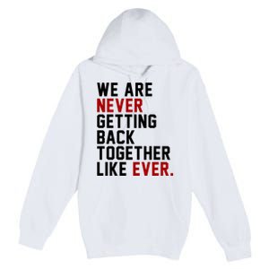 We Are Never Getting Back Together Like Ever Premium Pullover Hoodie