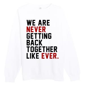 We Are Never Getting Back Together Like Ever Premium Crewneck Sweatshirt